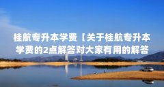 桂航专升本学费【关于桂航专升本学费的2点解答对大家有用的解答】