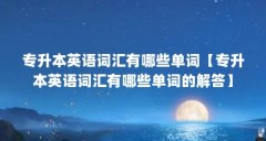 专升本英语词汇有哪些单词【专升本英语词汇有哪些单词的解答】