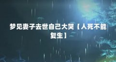 梦见妻子去世自己大哭【人死不能复生】