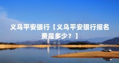 义乌平安银行【义乌平安银行报名费是多少?】