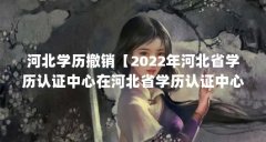 河北学历撤销【2022年河北省学历认证中心在河北省学历认证中心在什么位置】