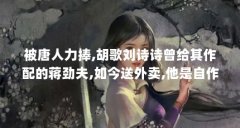 被唐人力捧,胡歌刘诗诗曾给其作配的蒋劲夫,如今送外卖,他是自作自...(蒋劲夫