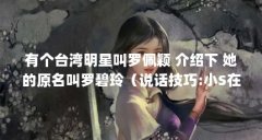 有个台湾明星叫罗佩颖 介绍下 她的原名叫罗碧玲(说话技巧:小S在《康熙来了
