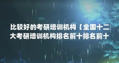 比较好的考研培训机构【全国十二大考研培训机构排名前十排名前十的机构排名