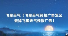 飞星天气【飞星天气预报广告怎么去掉飞星天气预报广告】