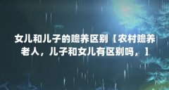 女儿和儿子的赡养区别【农村赡养老人,儿子和女儿有区别吗,】