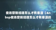 夜场营销经理怎么才有客源【 夜场营销经理怎么才有客源的解答】
