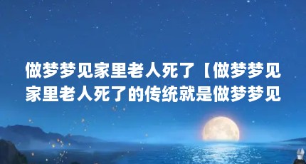 做梦梦见家里老人死了【做梦梦见家里老人死了的传统就是做梦梦见家里老人死了】