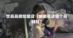 饮品品牌加盟店【加盟花店哪个品牌好】