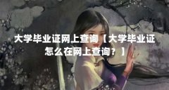 大学毕业证网上查询【大学毕业证怎么在网上查询?】