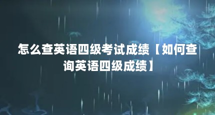 怎么查英语四级考试成绩【如何查询英语四级成绩】