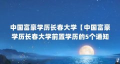 中国富豪学历长春大学【中国富豪学历长春大学前置学历的5个通知,你最佩服