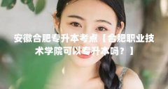 安徽合肥专升本考点【合肥职业技术学院可以专升本吗?】