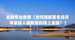 金融专业教授【如何理解著名经济学家陈人通教授的线上金融?】