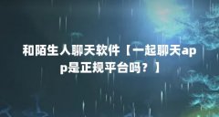 和陌生人聊天软件【一起聊天app是正规平台吗?】
