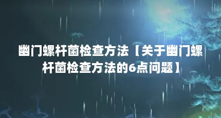 幽门螺杆菌检查方法【关于幽门螺杆菌检查方法的6点问题】