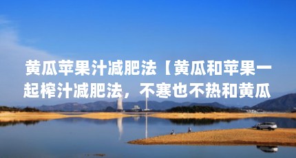 黄瓜苹果汁减肥法【黄瓜和苹果一起榨汁减肥法，不寒也不热和黄瓜搭配一起减肥】