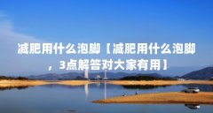 减肥用什么泡脚【减肥用什么泡脚,3点解答对大家有用】