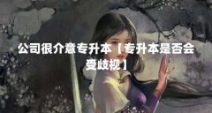 公司很介意专升本【专升本是否会受歧视】