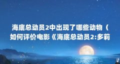 海底总动员2中出现了哪些动物(如何评价电影《海底总动员2:多莉去哪儿》(f