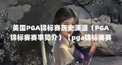 美国PGA锦标赛历史渊源(PGA锦标赛赛事简介)【pga锦标赛赛事简介:美国pga锦标