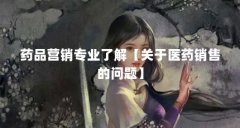 药品营销专业了解【关于医药销售的问题】