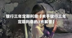 银行三年定期利息【关于银行三年定期利息的3点解答】