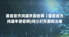 雷霆官方问道手游官网【雷霆官方问道手游官网)问②打开游戏注册方式】