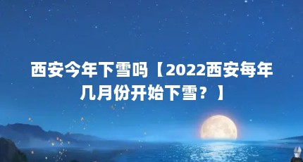 西安今年下雪吗【2022西安每年几月份开始下雪？】