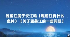 雅垄江属于长江吗（雅砻江有什么鱼种）【关于雅砻
