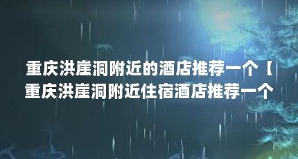 重庆洪崖洞附近的酒店推荐一个【重庆洪崖洞附近住宿酒店推荐一个的4点解答】