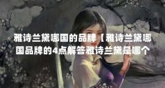 雅诗兰黛哪国的品牌【雅诗兰黛哪国品牌的4点解答雅诗兰黛是哪个国家的】