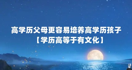 高学历父母更容易培养高学历孩子【学历高等于有文化】