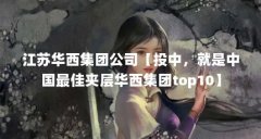 江苏华西集团公司【投中，就是中国最佳夹层华西集团top10】