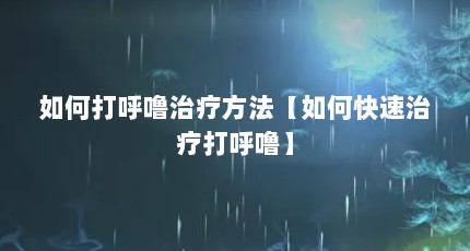 如何打呼噜治疗方法【如何快速治疗打呼噜】