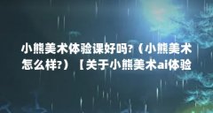 小熊美术体验课好吗?（小熊美术怎么样?）【关于小熊美术ai体验课】