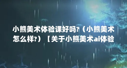 小熊美术体验课好吗?（小熊美术怎么样?）【关于小熊美术ai体验课】