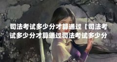 司法考试多少分才算通过【司法考试多少分才算通过司法考试多少分才算通过司