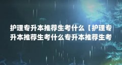 护理专升本推荐生考什么【护理专升本推荐生考什么专升本推荐生考什么途径】
