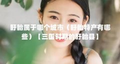 盱眙属于哪个城市(盱眙特产有哪些)【三国时期的盱眙县】