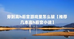穿到高h后宫游戏里怎么破【推荐几本高h后宫小说】