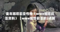 童年娜塔莉亚性格(wwe娜塔莉亚资料)【wwe娜塔莉亚的2点解答,善良质朴、恪