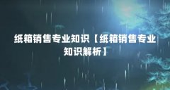 纸箱销售专业知识【纸箱销售专业知识解析】