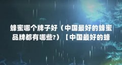 蜂蜜哪个牌子好(中国最好的蜂蜜品牌都有哪些?)【中国最好的蜂蜜品牌有哪