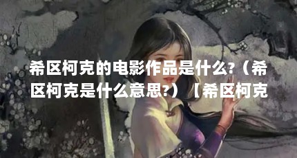 希区柯克的电影作品是什么?（希区柯克是什么意思?）【希区柯克是什么意思？】