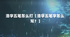 浩字五笔怎么打【浩字五笔字怎么写?】