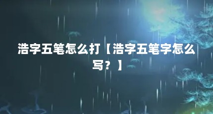 浩字五笔怎么打【浩字五笔字怎么写？】