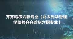 齐齐哈尔六职专业【北大光华管理学院的齐齐哈尔六职专业】