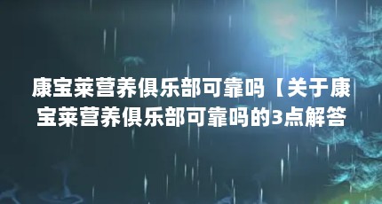 康宝莱营养俱乐部可靠吗【关于康宝莱营养俱乐部可靠吗的3点解答】