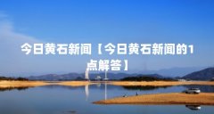今日黄石新闻【今日黄石新闻的1点解答】